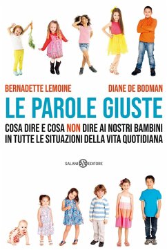 Le parole giuste. Cosa dire e cosa non dire ai nostri bambini in tutte le situazioni della vita quotidiana - Lemoine, Bernadette; de Bodman, Diane Le parole giuste. Cosa dire e cosa non dire ai nostri bambini in tutte le situazioni della vita quotidiana - Lemoine, Bernadette; de Bodman, Diane