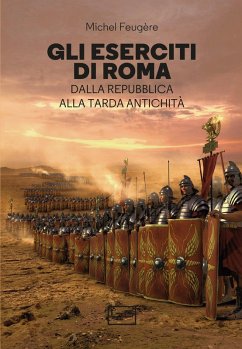 Gli eserciti di Roma. Dalla repubblica alla tarda antichità - Feugère, Michel
