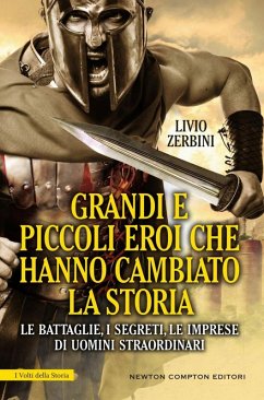 Grandi e piccoli eroi che hanno cambiato la storia. Le battaglie, i segreti, le imprese di uomini straordinari - Zerbini, Livio