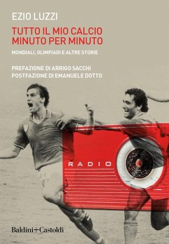 Tutto il mio calcio minuto per minuto. Mondiali, olimpiadi e altre storie - Luzzi, Ezio