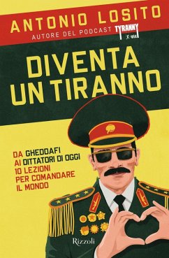 Diventa un tiranno. Da Gheddafi ai dittatori di oggi 10 lezioni per comandare il mondo - Losito, Antonio