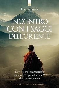 Incontro con i saggi dell'Oriente. La vita e gli insegnamenti di ventotto grandi maestri della nostra epoca - Edelmann, Eric