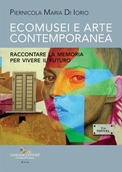 Ecomusei e arte contemporanea. Raccontare la memoria per vivere il futuro - Di Iorio, Piernicola Maria Ecomusei e arte contemporanea. Raccontare la memoria per vivere il futuro - Di Iorio, Piernicola Maria