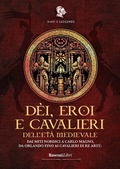 Dèi, eroi e cavalieri dell'età medievale. Dai miti nordici a Carlo Magno, da Orlando fino ai cavalieri di re Artù