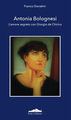 Antonia Bolognesi. L'amore segreto con Giorgio De Chirico - Donatini, Franco