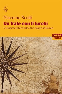 Un frate con li turchi. Un religioso italiano del '600 in viaggio nei Balcani - Scotti, Giacomo Un frate con li turchi. Un religioso italiano del '600 in viaggio nei Balcani - Scotti, Giacomo