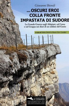 ... Oscuri eroi colla fronte impastata di sudore. La Grande Guerra sugli altipiani, sul Carso e sul Grappa nei diari di un soldato del Genio - Biondi, Giovanni