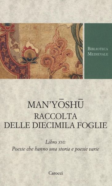 Man'yoshu. Raccolta delle diecimila foglie. Libro XVI: poesie che hanno una storia e poesie varie. Testo giapponese a fronte Man'yoshu. Raccolta delle diecimila foglie. Libro XVI: poesie che hanno una storia e poesie varie. Testo giapponese a fronte