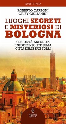 Luoghi segreti e misteriosi di Bologna. Curiosità, aneddoti e storie insolite sulla città delle due torri - Carboni, Roberto; Giulianini, Giusy