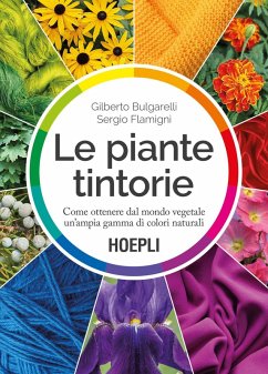 Le piante tintorie. Come ottenere dal mondo vegetale un'ampia gamma di colori naturali - Bulgarelli, Gilberto; Flamigni, Sergio