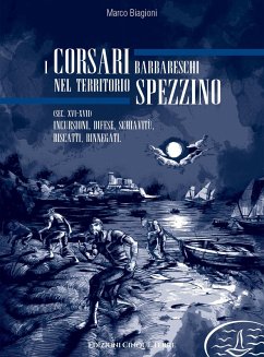 I corsari barbareschi nel territorio spezzino (sec. XVI-XVII). Incursioni, difese, schiavitù, riscatti, rinnegati - Biagioni, Marco