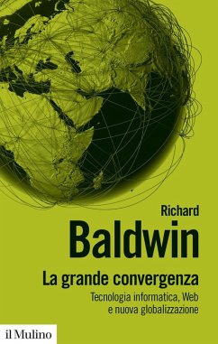 La grande convergenza. Tecnologia informatica, web e nuova globalizzazione - Baldwin, Richard La grande convergenza. Tecnologia informatica, web e nuova globalizzazione - Baldwin, Richard