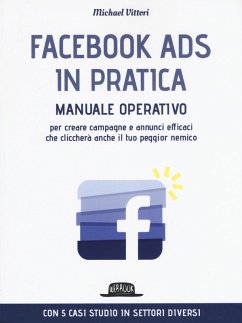 Facebook Ads in pratica. Manuale operativo per creare campagne e annunci efficaci che cliccherà anche il tuo peggior nemico - Vittori, Michael