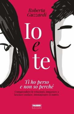 Cover Io e te. Ti ho perso e non so perché. Comprendere le relazioni, imparare a lasciare andare, immaginare il nuovo