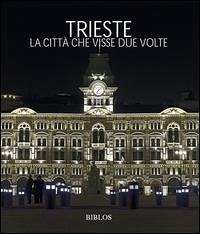 Trieste. La città che visse due volte Trieste. La città che visse due volte