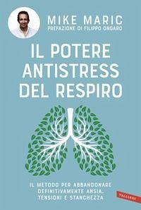Il potere antistress del respiro. Il metodo per abbandonare definitivamente ansia, tensioni e stanchezza - Maric, Mike