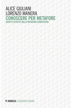 Conoscere per metafore. Aspetti estetici della metafora conoscitiva - Giuliani, Alice; Manera, Lorenzo