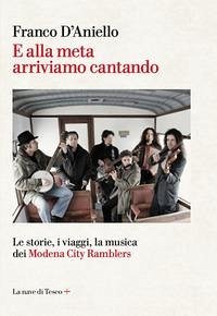 E alla meta arriviamo cantando. Le storie, i viaggi, la musica dei Modena City Ramblers - D'Aniello, Franco E alla meta arriviamo cantando. Le storie, i viaggi, la musica dei Modena City Ramblers - D'Aniello, Franco