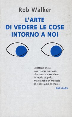 L' arte di vedere le cose intorno a noi. 131 modi per trovare l'ispirazione, scatenare la creatività e scoprire la gioia nel quotidiano - Walker, Rob L' arte di vedere le cose intorno a noi. 131 modi per trovare l'ispirazione, scatenare la creatività e scoprire la gioia nel quotidiano - Walker, Rob