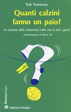 Quanti calzini fanno un paio? Le sorprese della matematica nella vita di tutti i giorni - Eastaway, Rob Quanti calzini fanno un paio? Le sorprese della matematica nella vita di tutti i giorni - Eastaway, Rob