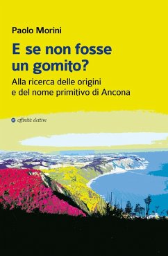E se non fosse un gomito? Alla ricerca delle origini e del nome primitivo di Ancona - Morini, Paolo
