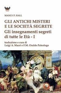 Gli antichi Misteri e le società segrete. Gli insegnamenti segreti di tutte le Età - Hall, Manly Palmer Gli antichi Misteri e le società segrete. Gli insegnamenti segreti di tutte le Età - Hall, Manly Palmer