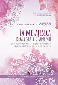 La metafisica degli stati d'animo. Le cause dei nostri disturbi emotivi tratte dall'imprinting di nascita - Mattaliano, Samadhi Provvidenza