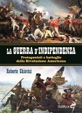 La guerra di indipendenza. Protagonisti e battaglie della rivoluzione americana La guerra di indipendenza. Protagonisti e battaglie della rivoluzione americana
