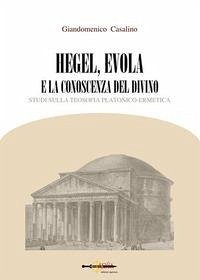 Hegel, Evola e la conoscenza del divino. Studi sulla teosofia platonico-ermetica - Casalino, Giandomenico