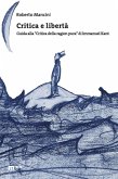 Critica e libertà. Guida alla «Critica della ragion pura» di Immanuel Kant Critica e libertà. Guida alla «Critica della ragion pura» di Immanuel Kant