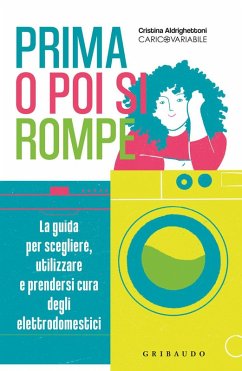 Prima o poi si rompe. La guida per scegliere, utilizzare e prendersi cura degli elettrodomestici - Aldrighettoni, Cristina
