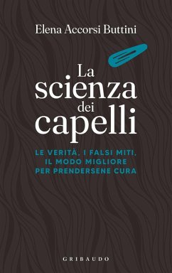 La scienza dei capelli. Le verità, i falsi miti, il modo migliore per prendersene cura - Accorsi Buttini, Elena