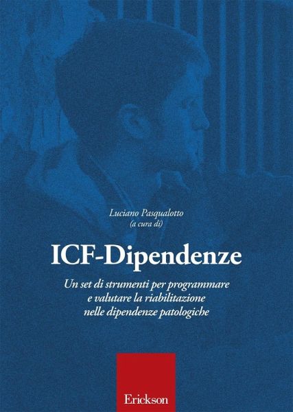 ICF-Dipendenze. Un set di strumenti per programmare e valutare la riabilitazione nelle dipendenze patologiche ICF-Dipendenze. Un set di strumenti per programmare e valutare la riabilitazione nelle dipendenze patologiche