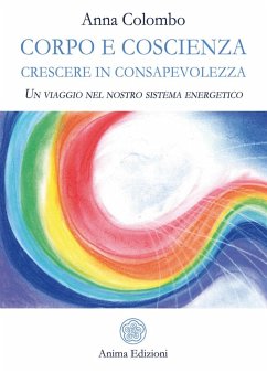 Corpo e coscienza. Crescere in consapevolezza. Un viaggio nel nostro sistema energetico - Colombo, Anna