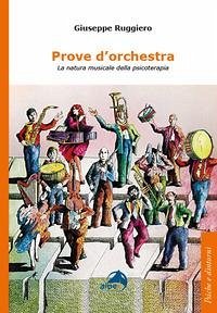 Prove d'orchestra. La natura musicale della psicoterapia - Ruggiero, Giuseppe