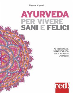 Ayurveda per vivere sani e felici. Più energia vitale, forma fisica e gioia con il tuo biotipo ayurvedico - Vignali, Simona