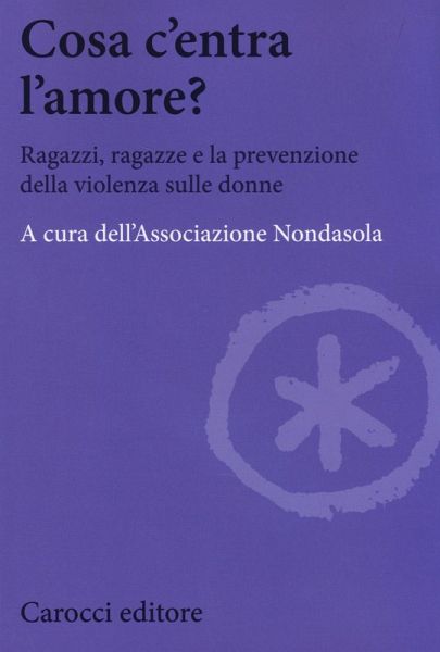 Cosa c'entra l'amore? Ragazzi, ragazze e la prevenzione della violenza sulle donne Cosa c'entra l'amore? Ragazzi, ragazze e la prevenzione della violenza sulle donne