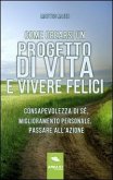 Come crearsi un progetto di vita e vivere felici. Consapevolezza di sé, miglioramento personale, passare all'azione