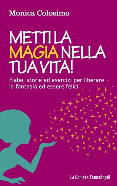 Metti la magia nella tua vita! Fiabe, storie ed esercizi per liberare la fantasia ed essere felici Metti la magia nella tua vita! Fiabe, storie ed esercizi per liberare la fantasia ed essere felici