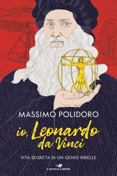 Io, Leonardo da Vinci. Vita segreta di un genio ribelle - Polidoro, Massimo