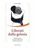 Liberati dalla gelosia. Manuale pratico per uscire dalla morsa dell'amore possessivo Liberati dalla gelosia. Manuale pratico per uscire dalla morsa dell'amore possessivo