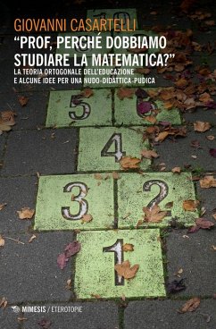 «Prof, perché dobbiamo studiare la matematica?». La teoria ortogonale dell'educazione e alcune idee per una nudo-didattica-pudica - Casartelli, Giovanni