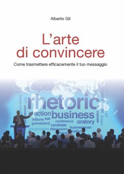 L' arte di convincere. Come trasmettere efficacemente il tuo messaggio - Gil, Alberto