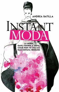 Instant moda. La moda, dagli esordi a oggi, come non ve l'ha mai raccontata nessuno - Batilla, Andrea