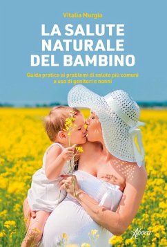 La salute naturale del bambino. Guida pratica ai problemi di salute più comuni a uso di genitori e nonni - Murgia, Vitalia