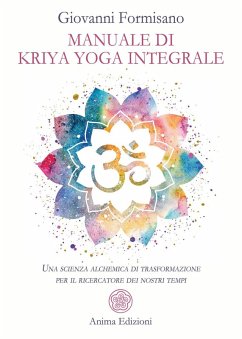 Manuale di Kriya Yoga Integrale. Una scienza alchemica di trasformazione per il ricercatore dei nostri tempi - Formisano, Giovanni