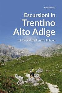 Escursioni in Trentino Alto Adige. 11 itinerari tra Trento e Bolzano - Polita, Giulia