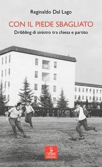 Con il piede sbagliato. Dribbling di sinistro tra chiesa e partito - Dal Lago, Reginaldo Con il piede sbagliato. Dribbling di sinistro tra chiesa e partito - Dal Lago, Reginaldo