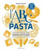 L' ABC della pasta. La scuola step by step per preparare e cucinare la pasta senza sprechi e con gusto