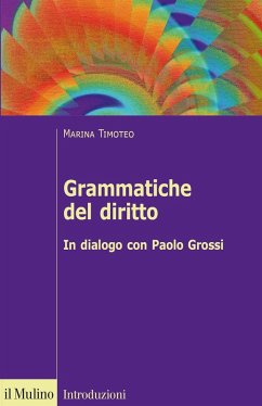 Grammatiche del diritto. In dialogo con Paolo Grossi - Timoteo, Marina Grammatiche del diritto. In dialogo con Paolo Grossi - Timoteo, Marina